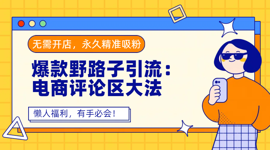 爆款野路子引流:电商评论区大法,无需开店,永久精准吸粉,懒人福利,有手必会!-我要呀资源酷