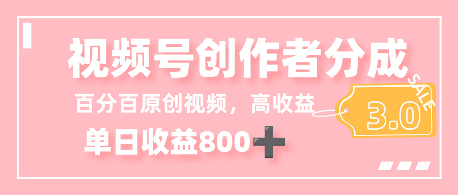 最新视频号创作者分成 3.0，100%原创视频高收益，单日收益 800+-我要呀资源酷