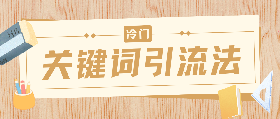 冷门关键词引流法，日引流50创业粉，附保姆级实操教程-我要呀资源酷