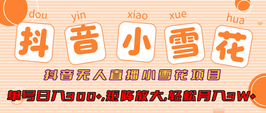 抖音无人直播小雪花项目，单号日入300+,矩阵放大,轻松月入3W+-我要呀资源酷