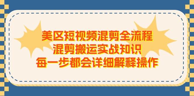 美区短视频混剪全流程，混剪搬运实战知识，每一步都会详细解释操作-我要呀资源酷