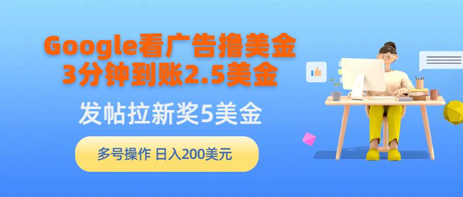 Google看广告撸美金，3分钟到账2.5美金，发帖拉新5美金，多号操作，日入…-我要呀资源酷