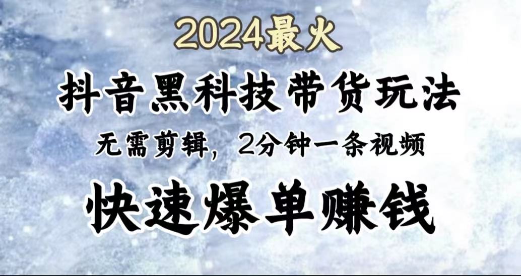 2024最火，抖音黑科技带货玩法，无需剪辑基础，2分钟一条作品，快速爆单-我要呀资源酷