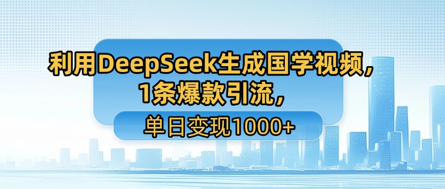 利用DeepSeek生成国学视频，1条爆款引流，单日变现1000+-我要呀资源酷
