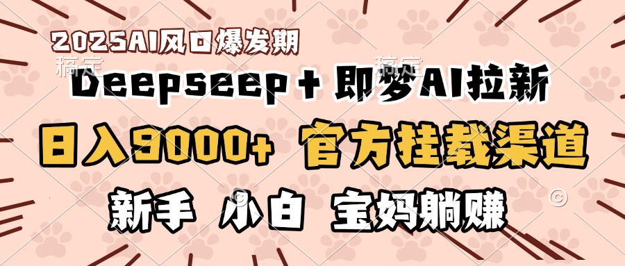 日入9000+!DeepSeep+即梦拉新,官方挂载渠道,新手小白宝妈躺赚-我要呀资源酷