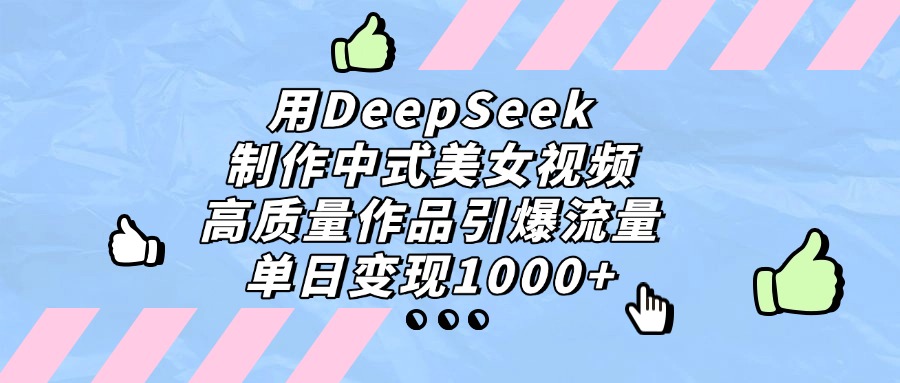 用DeepSeek制作中式美女视频，单日变现1000+，高质量作品引爆流量-我要呀资源酷