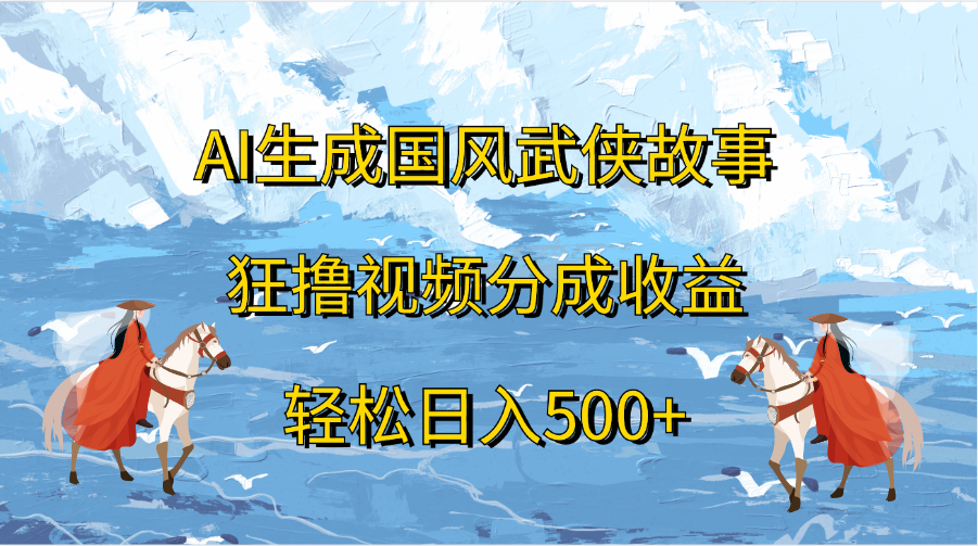 AI生成国风武侠故事，狂撸视频分成收益，轻松日入500+-我要呀资源酷