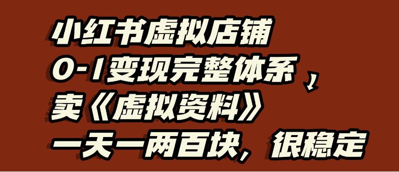 小红书虚拟店铺0-1变现完整体系，虚拟资料，一天一两百块，很稳定-我要呀资源酷