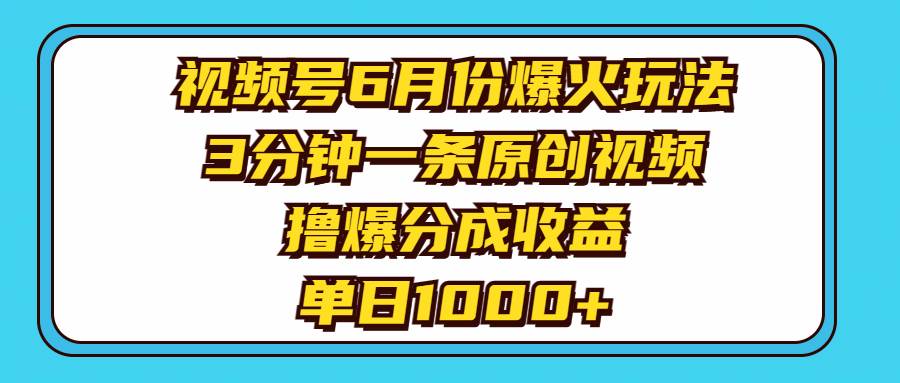 视频号6月份爆火玩法，3分钟一条原创视频，撸爆分成收益，单日1000+-我要呀资源酷