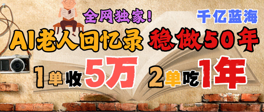 AI帮老人写回忆录，可以稳做50年的蓝海千亿赛道，一月收5万，2单吃一年，爆发能做百万，永远的朝阳赛道-我要呀资源酷