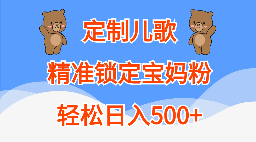定制儿歌精准锁定宝妈粉,轻松日入500+-我要呀资源酷