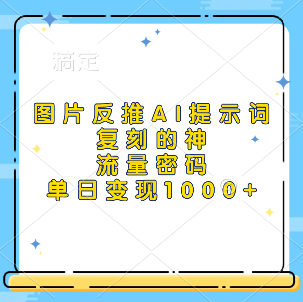 图片反推AI提示词，复刻的神，流量密码，单日变现1000+-我要呀资源酷