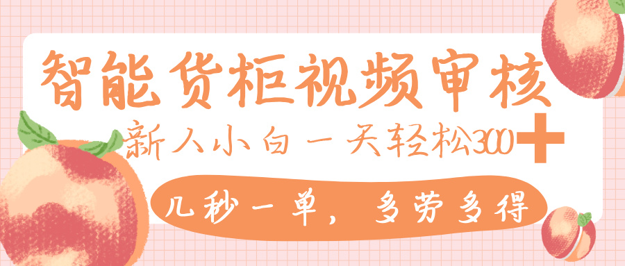 智能货柜视频审核,几秒一单,多劳多得,新人小白一天轻松 300+,零门槛-我要呀资源酷