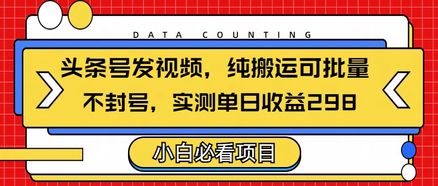 头条发视频，纯搬运可批量，不封号玩法实测单日收益单号298-我要呀资源酷