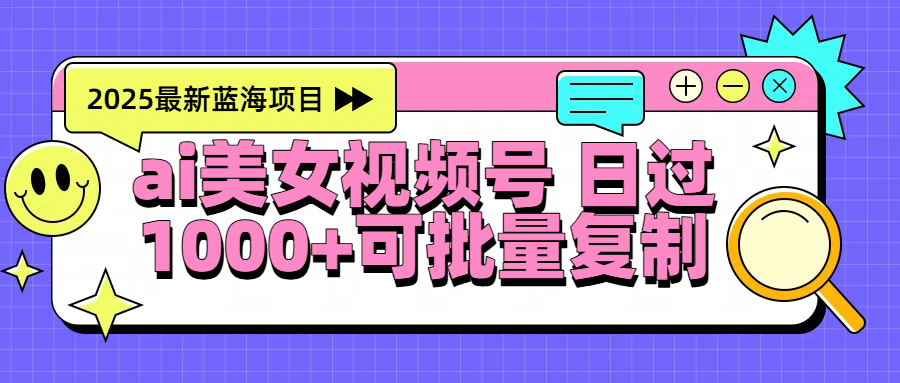 2025年最新蓝海项目 ai美女视频号 日入1000+ 可批量复制-我要呀资源酷