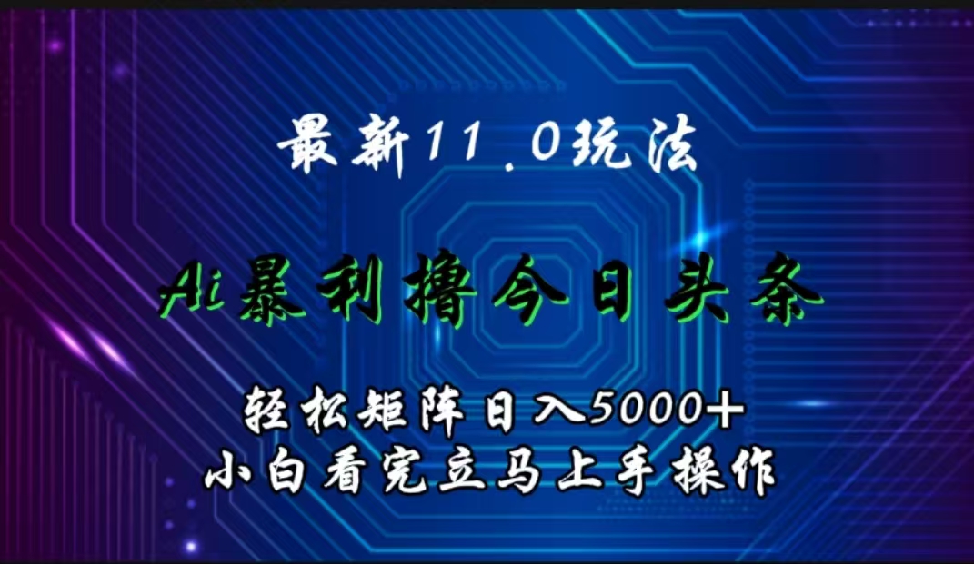 最新11.0玩法 AI辅助撸今日头条轻松实现矩阵日入5000+小白看完即可上手矩阵操作-我要呀资源酷
