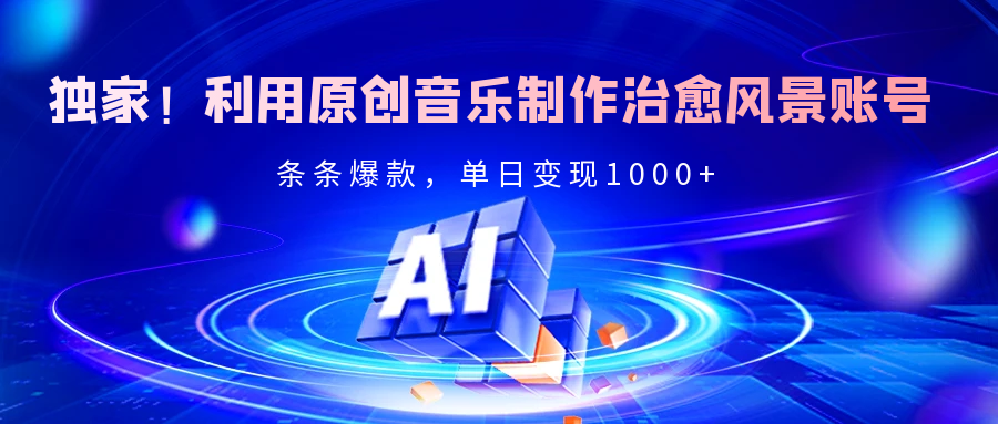 独家！利用原创音乐制作治愈风景账号，条条爆款，单日变现2000+-我要呀资源酷