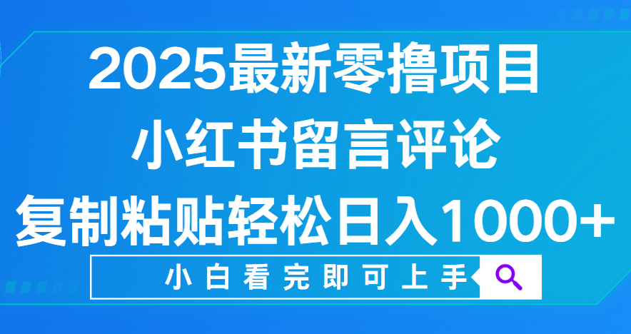 小红书留言评论,2025最新零撸项目,复制粘贴即可赚钱,轻松日入1000+-我要呀资源酷