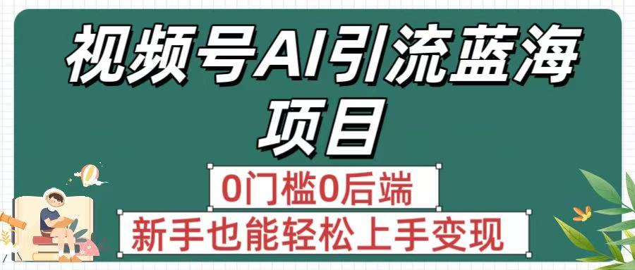 疯传！视频号AI引流蓝海项目，0门槛0后端，新手也能轻松上手变现-我要呀资源酷