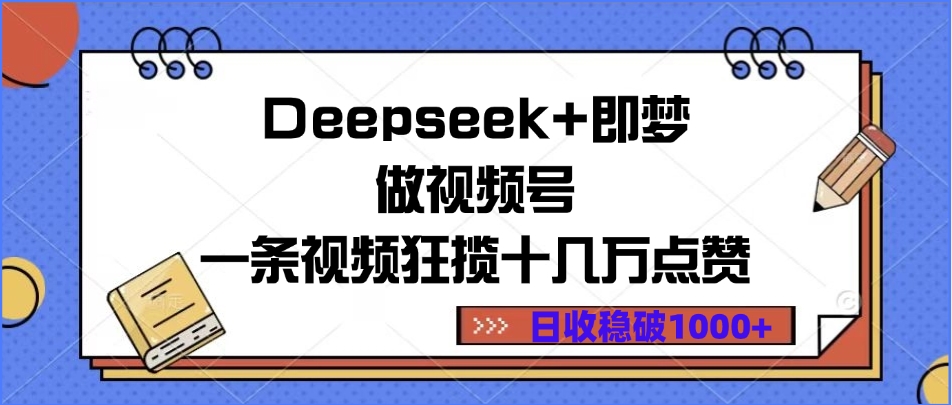 Deepseek+即梦做视频号，一条视频狂揽十几万点赞，日收稳破1000+-我要呀资源酷