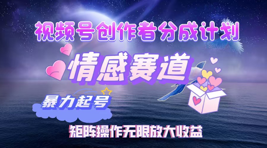 视频号创作者分成计划之情感赛道，暴力起号，实现月睡后收入3w+矩阵操作无限放大收益-我要呀资源酷