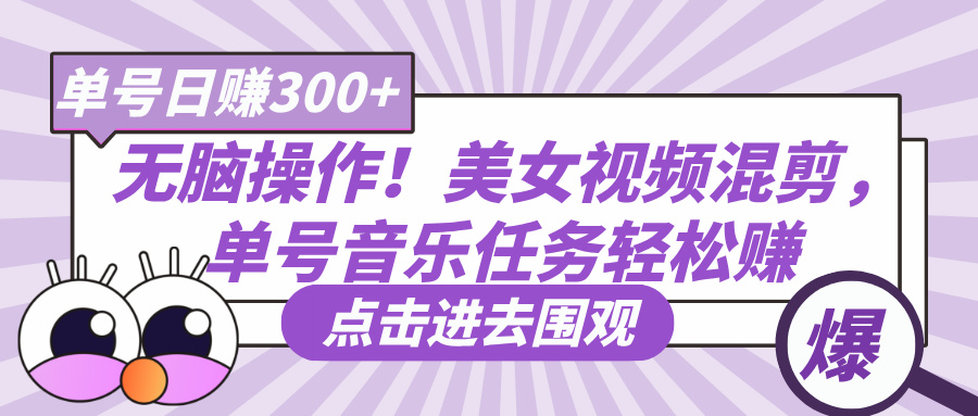 无脑操作！美女视频混剪，单号音乐任务轻松日赚300+-我要呀资源酷