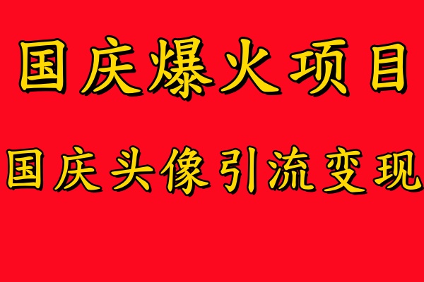 国庆爆火风口项目——国庆头像引流变现，零门槛高收益，小白也能起飞-我要呀资源酷
