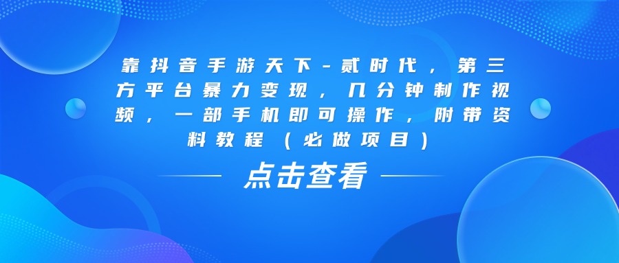 靠抖音手游天下-贰时代，几分钟制作视频，第三方平台暴力变现，一部手机即可操作，附带资料教程（必做项目）-我要呀资源酷