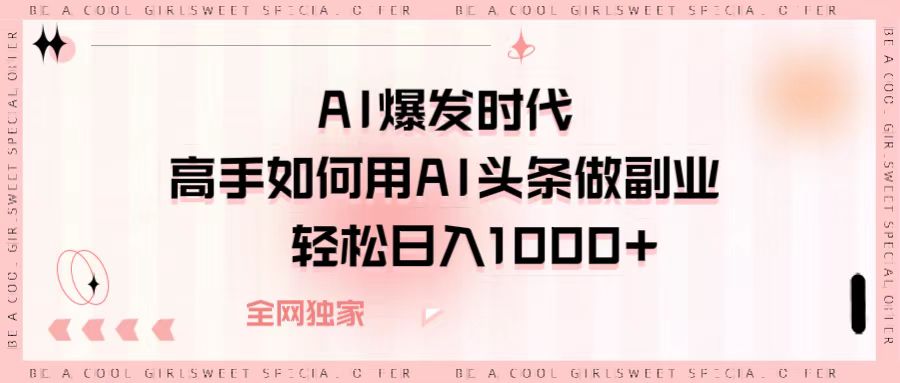 AI爆发时代，高手如何用AI头条做副业，轻松日入1000+-我要呀资源酷