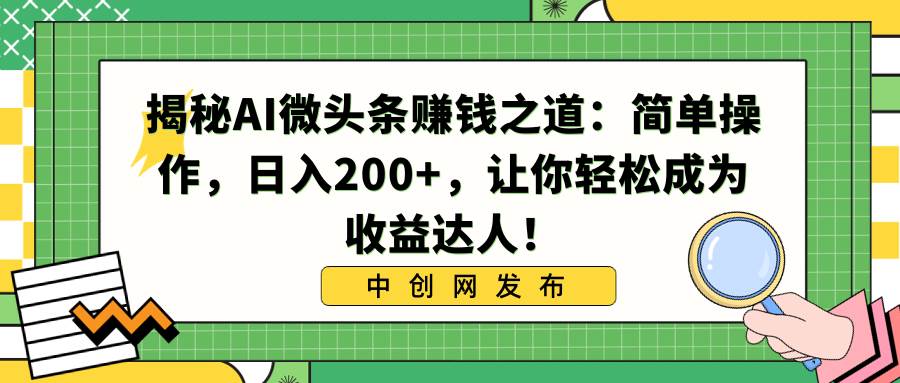揭秘AI微头条赚钱之道：简单操作，日入200+，让你轻松成为收益达人！-我要呀资源酷