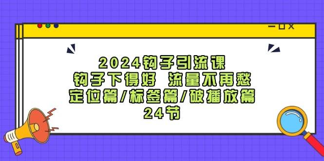 2024钩子·引流课：钩子下得好 流量不再愁，定位篇/标签篇/破播放篇/24节-我要呀资源酷