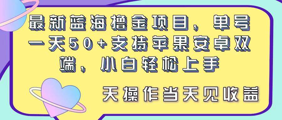 最新蓝海撸金项目，单号一天50+， 支持苹果安卓双端，小白轻松上手 当…-我要呀资源酷