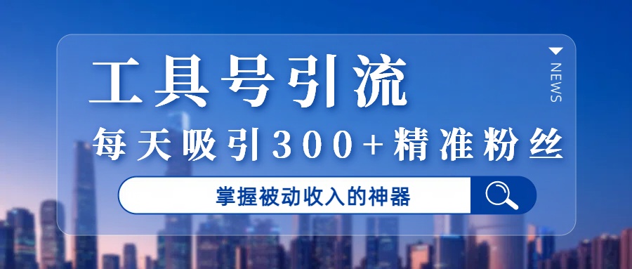 工具号引流，掌握被动收入的神器，每天吸引300+精准粉丝-我要呀资源酷