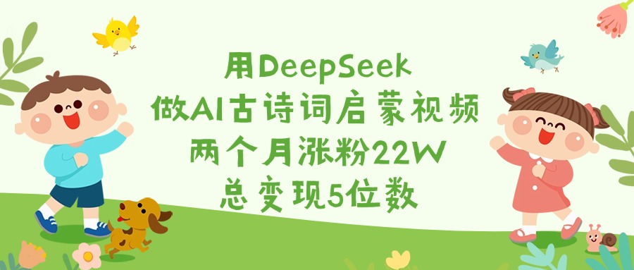 用DeepSeek做AI古诗词启蒙视频,两个月涨粉22W,总变现5位数-我要呀资源酷