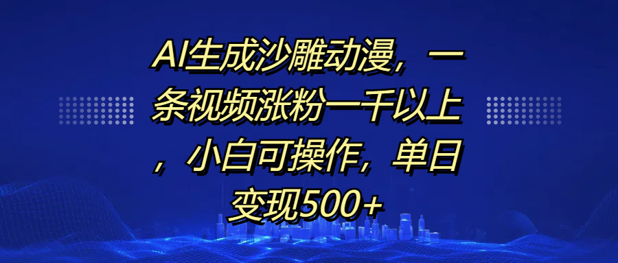 AI生成沙雕动漫，一条视频涨粉一千以上，单日变现500+，小白可操作-我要呀资源酷