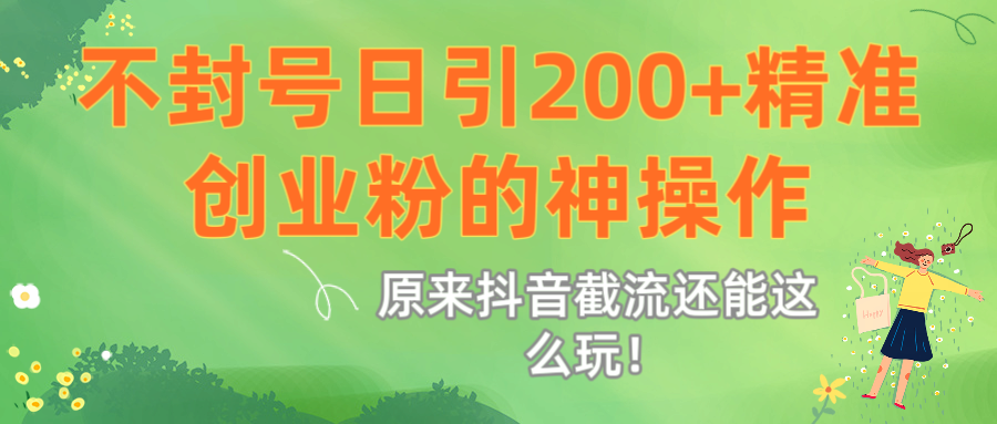 原来抖音截流还能这么玩！不封号日引200+精准创业粉的神操作-我要呀资源酷
