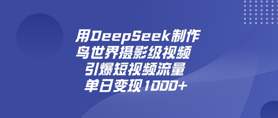 用DeepSeek制作鸟，世界摄影级视频，引爆短视频流量，单日变现1000+-我要呀资源酷