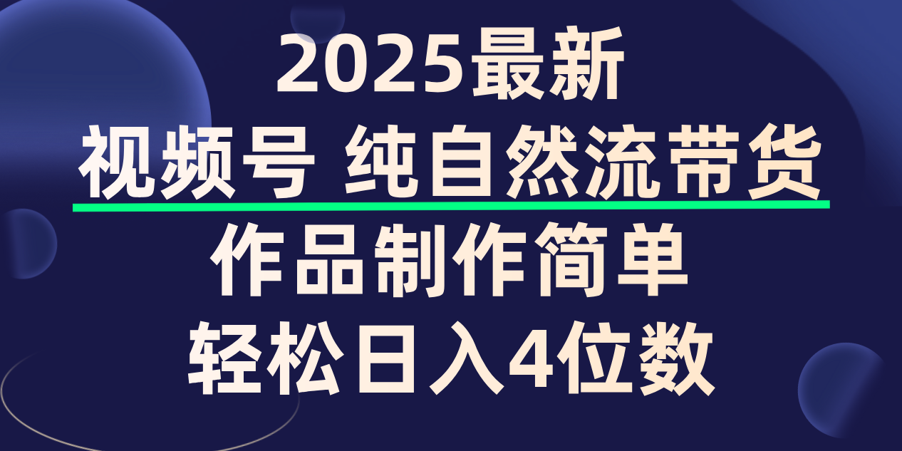 视频号纯自然流带货，作品制作简单，轻松日入4位数，保姆级教程-我要呀资源酷