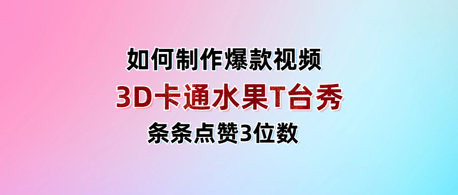 3D卡通水果走秀视频，条条点赞3位数，单日变现1000+-我要呀资源酷