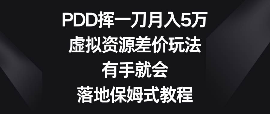 PDD挥一刀月入5万，虚拟资源差价玩法，有手就会，落地保姆式教程-我要呀资源酷