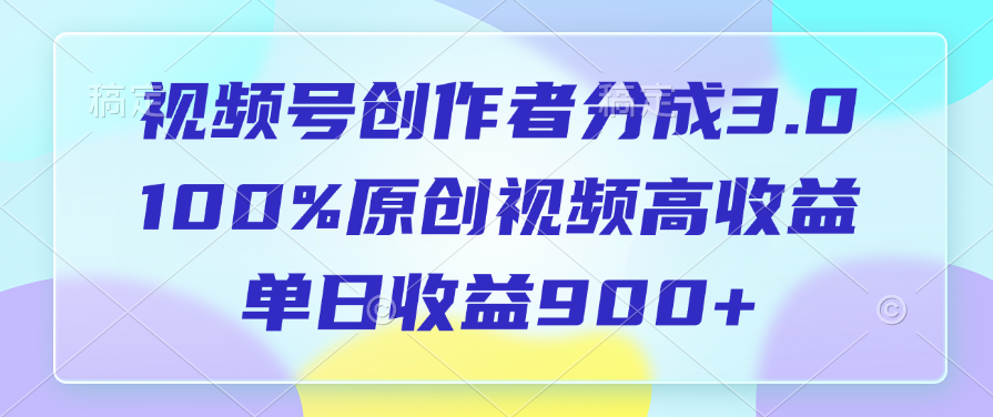 视频号创作者分成3.0,100%原创视频高收益,单日收益900+-我要呀资源酷