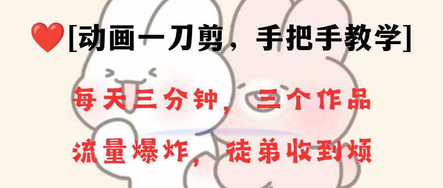 动画一刀剪项目，一分钟一条原创，流量爆炸，一个月收徒28个，小白轻松上手-我要呀资源酷