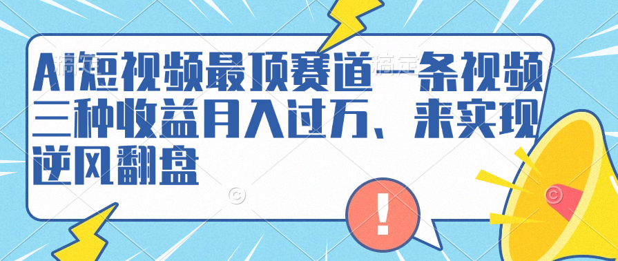 AI短视频最顶赛道，一条视频三种收益月入过万、来实现逆风翻盘-我要呀资源酷