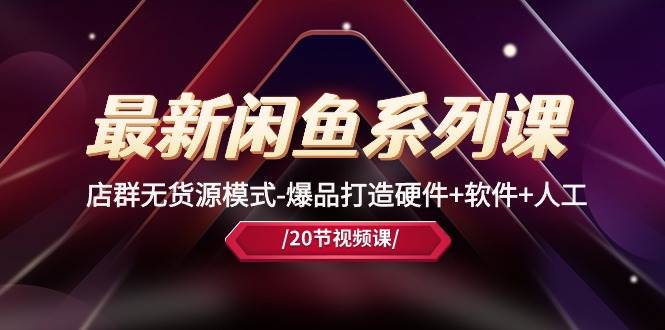 最新闲鱼系列课，店群无货源模式-爆品打造硬件+软件+人工（20节课）-我要呀资源酷