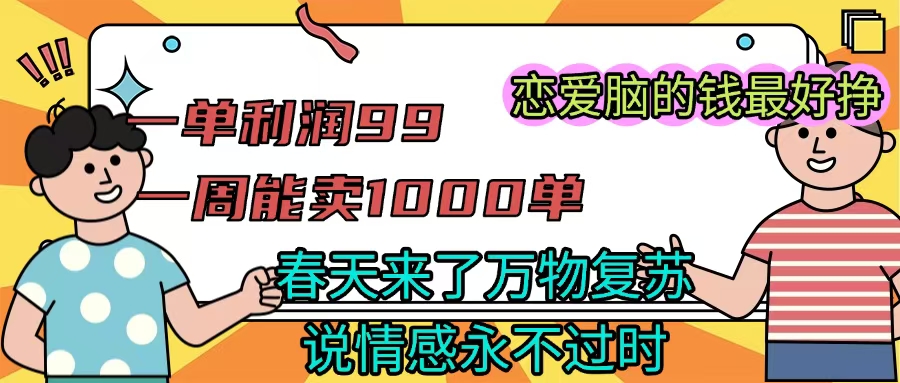 《一单利润99 一周能出1000单,春天来了,万物复苏,恋爱脑的钱最好赚》-我要呀资源酷