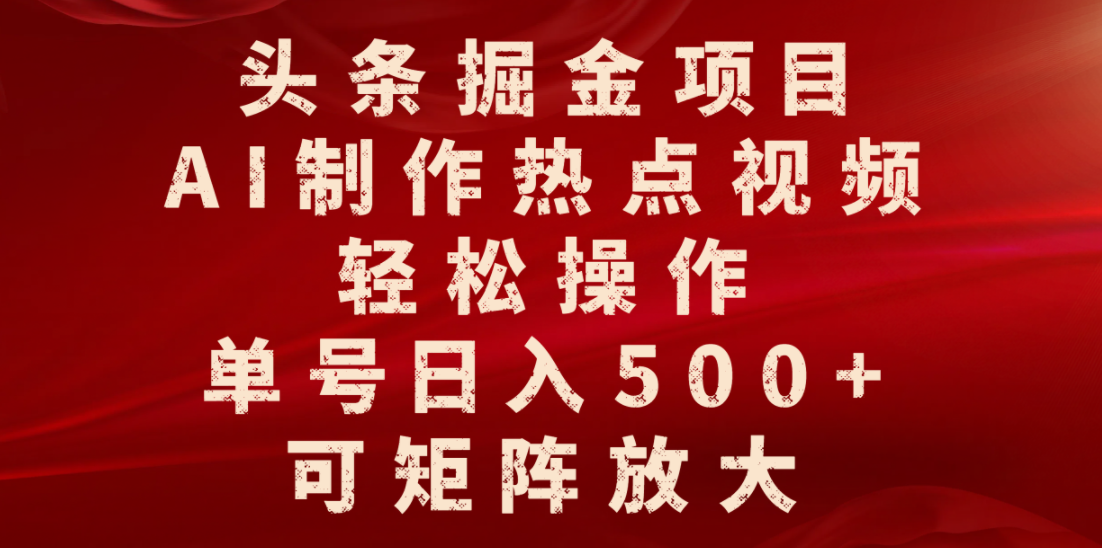 头条掘金项目，AI制作热点视频，轻松操作，单号日入500+，可矩阵放大-我要呀资源酷