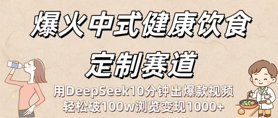 爆火中式健康饮食定制赛道：用DeepSeek10分钟出爆款视频，轻松破100w浏览变现1000+-我要呀资源酷