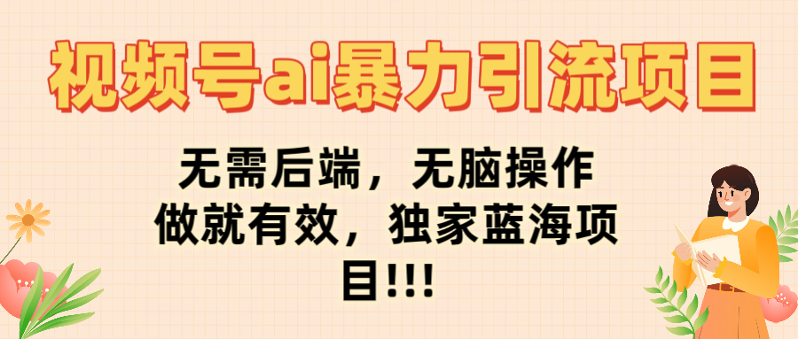 视频号ai暴力引流项目，无需后端，无脑操作，做就有效，独家蓝海项目!!!-我要呀资源酷