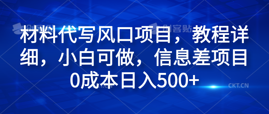 材料代写风口项目，教程详细，小白可做，信息差项目0成本日入500+-我要呀资源酷