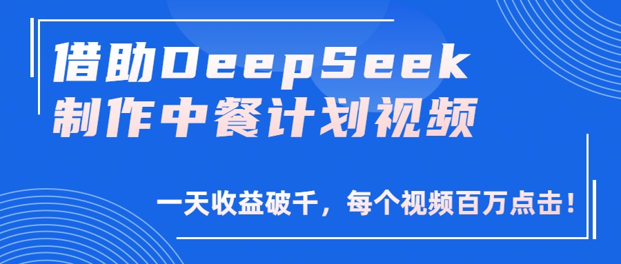 借助DeepSeek制作，中餐计划视频，一天收益破千，每个视频百万点击！-我要呀资源酷